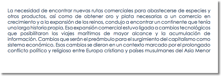 La necesidad de encontrar nuevas rutas comerciales para abastecerse de especies y otros productos, así como de obtener oro y plata necesarias a un comercio en crecimiento y a la expansión de los reinos, condujo a encontrar un continente que tenía una larga historia propia. Esa expansión comercial estuvo ligada a cambios tecnológicos que posibilitaron los viajes marítimos de mayor alcance y la acumulación de información. Cambios que serán el preámbulo para el surgimiento del capitalismo como sistema económico. Esos cambios se dieron en un contexto marcado por el prolongado conflicto político y religioso entre Europa cristiana y países musulmanes del Asia Menor 