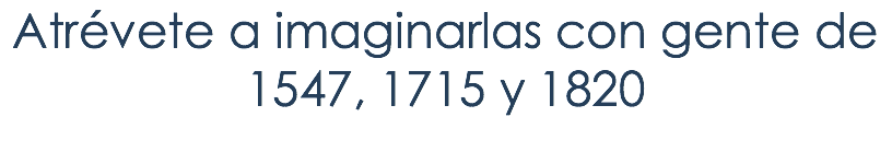AtrÃ©vete a imaginarlas con gente de 1547, 1715 y 1820 