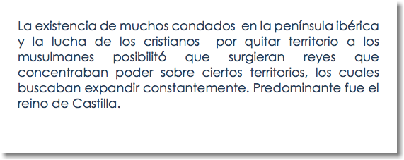 La existencia de muchos condados en la península ibérica y la lucha de los cristianos por quitar territorio a los musulmanes posibilitó que surgieran reyes que concentraban poder sobre ciertos territorios, los cuales buscaban expandir constantemente. Predominante fue el reino de Castilla. 
