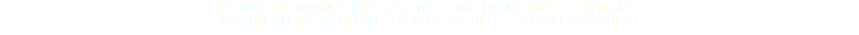 UN ESPACIO DINÁMICO E INTERACTIVO SOBRE LA HISTORIA DE GUATEMALA QUE PROYECTA LAS MÚLTIPLES VOCES DE QUIENES LA HAN CONSTRUIDO
