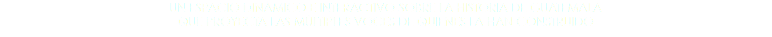 UN ESPACIO DINÁMICO E INTERACTIVO SOBRE LA HISTORIA DE GUATEMALA QUE PROYECTA LAS MÚLTIPLES VOCES DE QUIENES LA HAN CONSTRUIDO